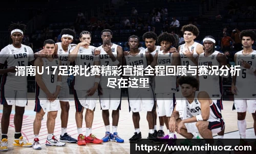 渭南U17足球比赛精彩直播全程回顾与赛况分析尽在这里