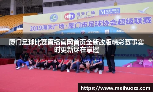 厦门足球比赛直播官网首页全新改版精彩赛事实时更新尽在掌握