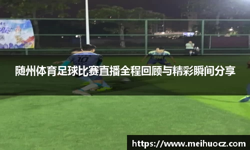 随州体育足球比赛直播全程回顾与精彩瞬间分享