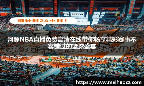 河豚NBA直播免费高清在线带你畅享精彩赛事不容错过的篮球盛宴