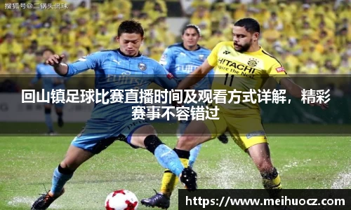 回山镇足球比赛直播时间及观看方式详解，精彩赛事不容错过