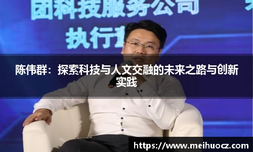 陈伟群：探索科技与人文交融的未来之路与创新实践