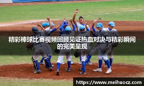 精彩棒球比赛视频回顾见证热血对决与精彩瞬间的完美呈现