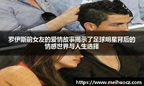 罗伊斯前女友的爱情故事揭示了足球明星背后的情感世界与人生选择