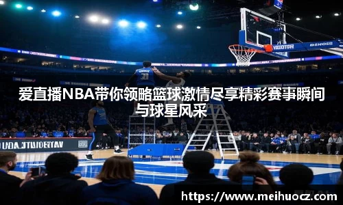 爱直播NBA带你领略篮球激情尽享精彩赛事瞬间与球星风采