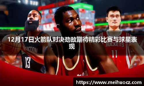 12月17日火箭队对决劲敌期待精彩比赛与球星表现