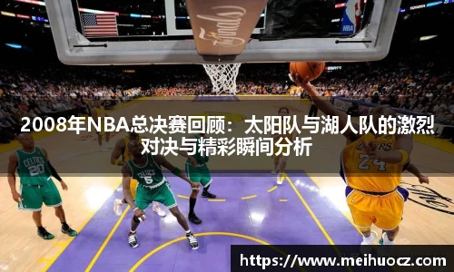 2008年NBA总决赛回顾：太阳队与湖人队的激烈对决与精彩瞬间分析