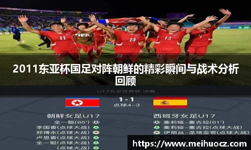2011东亚杯国足对阵朝鲜的精彩瞬间与战术分析回顾