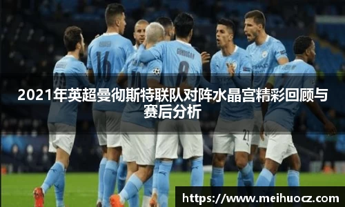 2021年英超曼彻斯特联队对阵水晶宫精彩回顾与赛后分析
