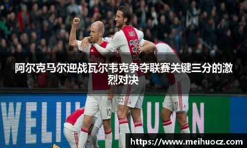 阿尔克马尔迎战瓦尔韦克争夺联赛关键三分的激烈对决