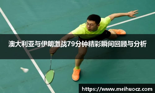 澳大利亚与伊朗激战79分钟精彩瞬间回顾与分析