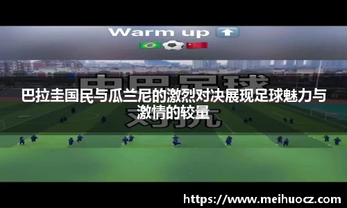 巴拉圭国民与瓜兰尼的激烈对决展现足球魅力与激情的较量